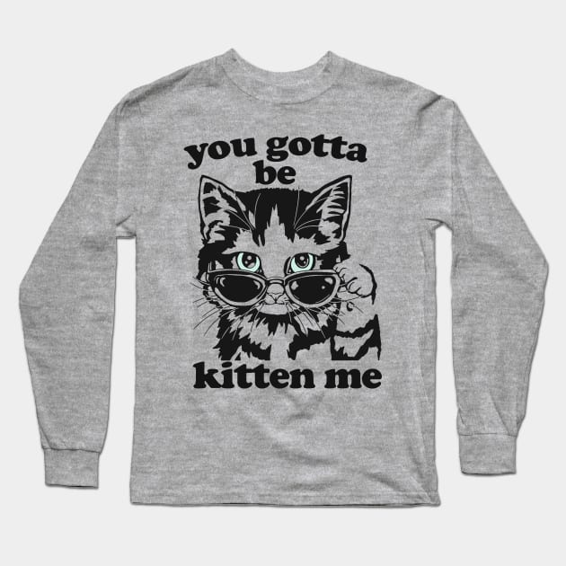 You Gotta Be Kitten Me Shirt, Funny Cat Shirt, Cat With Sunglasses shirt, Kitten With Sunglasses Tee, Cat Tshirt Gifts Long Sleeve T-Shirt by Hamza Froug